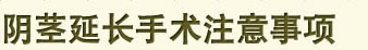 阴茎延长手术注意事项 阴茎延长手术注意事项